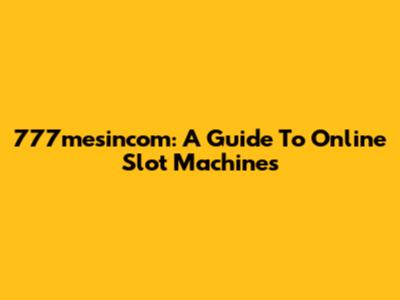 777mesincom: A Guide To Online Slot Machines