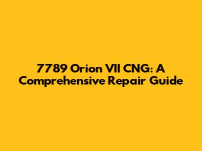 7789 Orion VII CNG: A Comprehensive Repair Guide