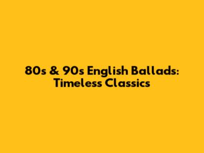 80s & 90s English Ballads: Timeless Classics