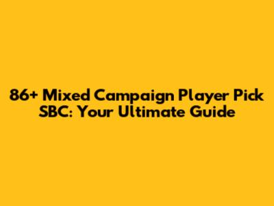 86+ Mixed Campaign Player Pick SBC: Your Ultimate Guide