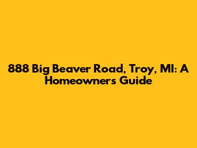 888 Big Beaver Road, Troy, MI: A Homeowner's Guide
