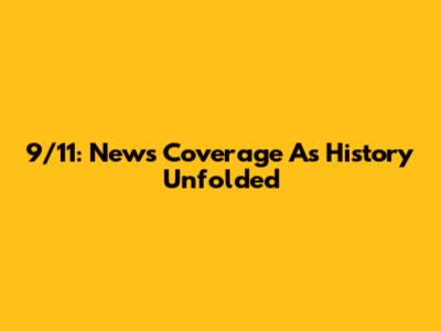 9/11: News Coverage As History Unfolded