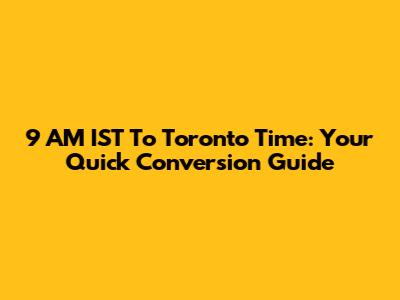 9 AM IST To Toronto Time: Your Quick Conversion Guide