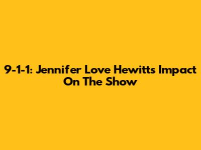 9-1-1: Jennifer Love Hewitt's Impact On The Show