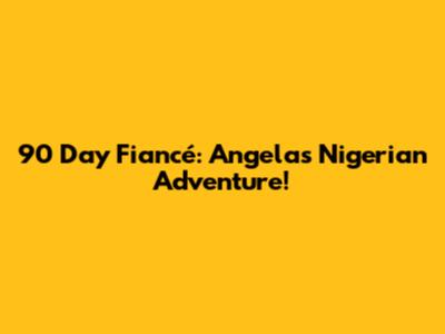 90 Day Fiancé: Angela's Nigerian Adventure!