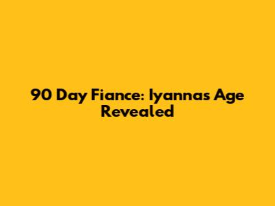 90 Day Fiance: Iyanna's Age Revealed