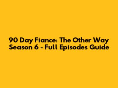 90 Day Fiance: The Other Way Season 6 - Full Episodes Guide