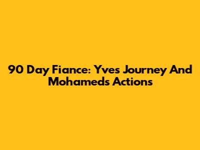 90 Day Fiance: Yve's Journey And Mohamed's Actions