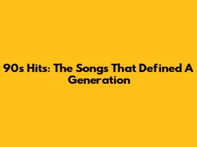90s Hits: The Songs That Defined A Generation