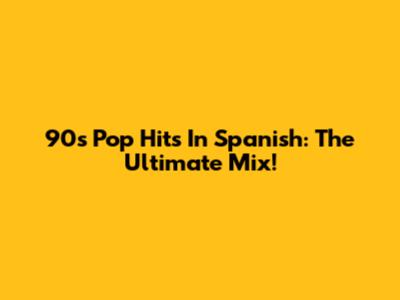 90s Pop Hits In Spanish: The Ultimate Mix!