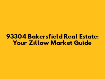 93304 Bakersfield Real Estate: Your Zillow Market Guide