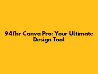94fbr Canva Pro: Your Ultimate Design Tool
