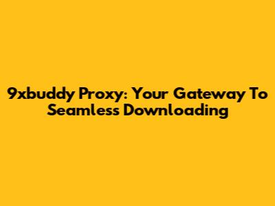 9xbuddy Proxy: Your Gateway To Seamless Downloading
