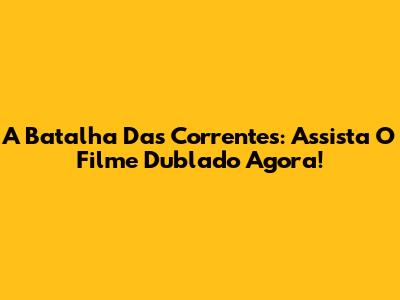 A Batalha Das Correntes: Assista O Filme Dublado Agora!