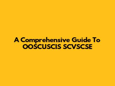 A Comprehensive Guide To OOSCUSCIS SCVSCSE