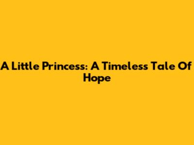 A Little Princess: A Timeless Tale Of Hope