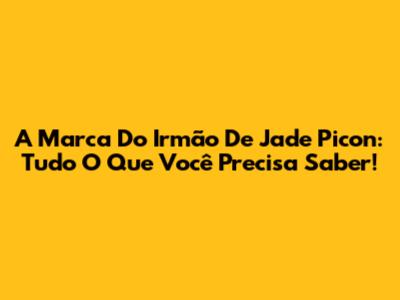 A Marca Do Irmão De Jade Picon: Tudo O Que Você Precisa Saber!