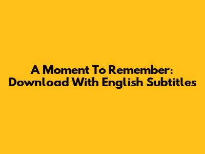 A Moment To Remember: Download With English Subtitles