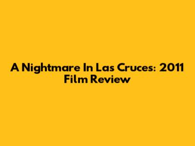 A Nightmare In Las Cruces: 2011 Film Review