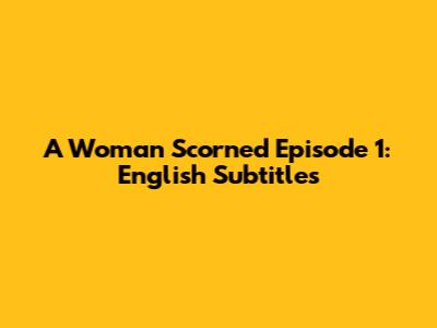 A Woman Scorned Episode 1: English Subtitles