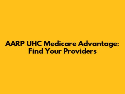 AARP UHC Medicare Advantage: Find Your Providers