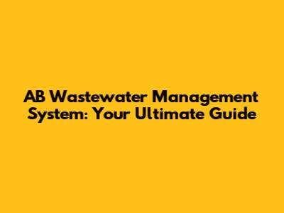 AB Wastewater Management System: Your Ultimate Guide