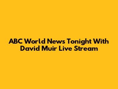 ABC World News Tonight With David Muir Live Stream