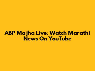 ABP Majha Live: Watch Marathi News On YouTube