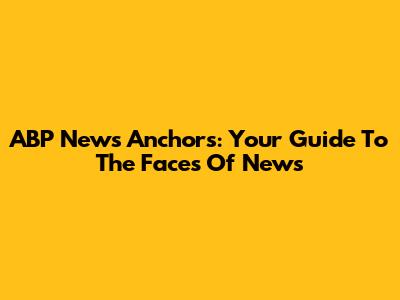 ABP News Anchors: Your Guide To The Faces Of News