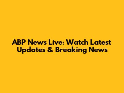 ABP News Live: Watch Latest Updates & Breaking News
