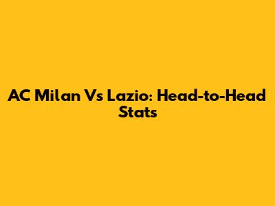 AC Milan Vs Lazio: Head-to-Head Stats