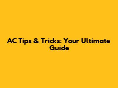 AC Tips & Tricks: Your Ultimate Guide