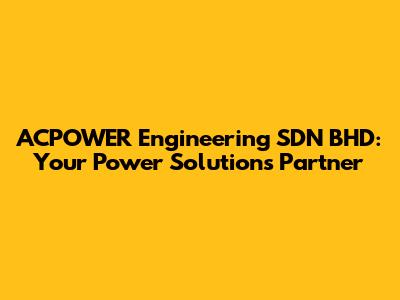 ACPOWER Engineering SDN BHD: Your Power Solutions Partner
