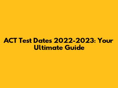 ACT Test Dates 2022-2023: Your Ultimate Guide