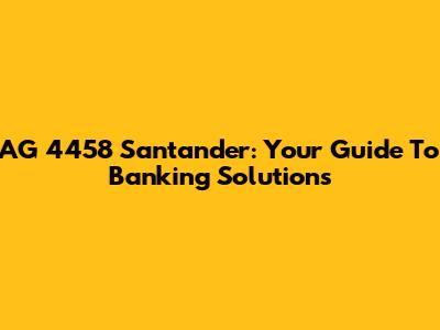 AG 4458 Santander: Your Guide To Banking Solutions