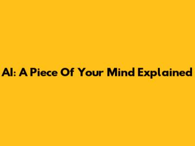 AI: A Piece Of Your Mind Explained