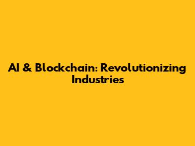 AI & Blockchain: Revolutionizing Industries