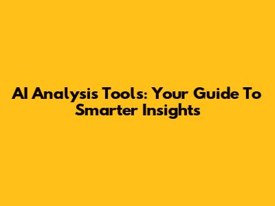 AI Analysis Tools: Your Guide To Smarter Insights