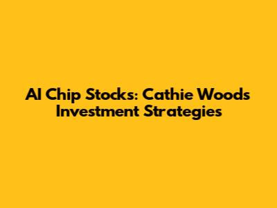 AI Chip Stocks: Cathie Wood's Investment Strategies