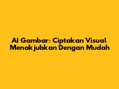 AI Gambar: Ciptakan Visual Menakjubkan Dengan Mudah