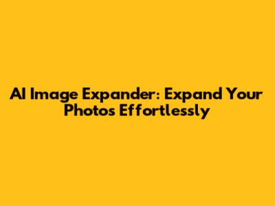 AI Image Expander: Expand Your Photos Effortlessly