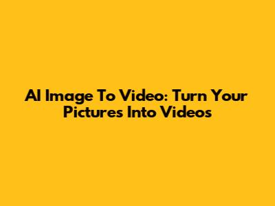 AI Image To Video: Turn Your Pictures Into Videos