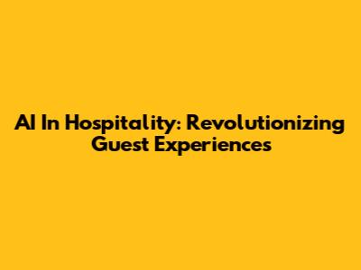 AI In Hospitality: Revolutionizing Guest Experiences