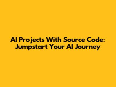 AI Projects With Source Code: Jumpstart Your AI Journey
