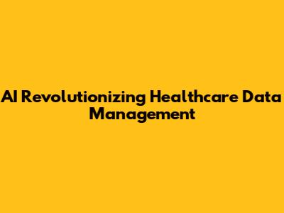 AI Revolutionizing Healthcare Data Management