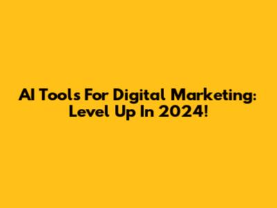 AI Tools For Digital Marketing: Level Up In 2024!