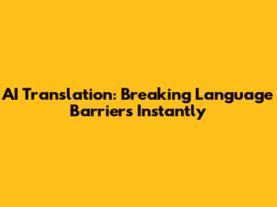 AI Translation: Breaking Language Barriers Instantly