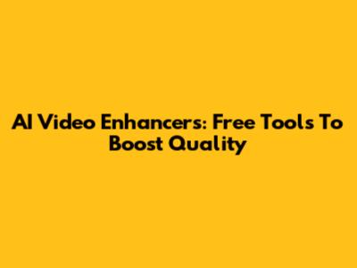 AI Video Enhancers: Free Tools To Boost Quality