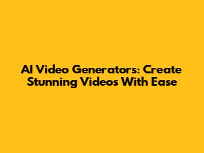 AI Video Generators: Create Stunning Videos With Ease