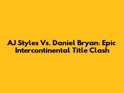 AJ Styles Vs. Daniel Bryan: Epic Intercontinental Title Clash